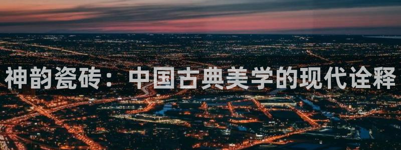 金年会退款：神韵瓷砖：中国古典美学的现代诠释